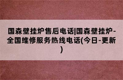 国森壁挂炉售后电话|国森壁挂炉-全国维修服务热线电话(今日-更新)